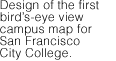 Design of the first bird's-eye view map for San Francisco City Color.Design of the first birds-eye view campus map for San Francisco City College.
